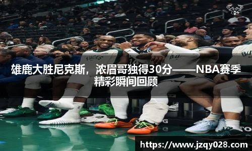 雄鹿大胜尼克斯，浓眉哥独得30分——NBA赛季精彩瞬间回顾