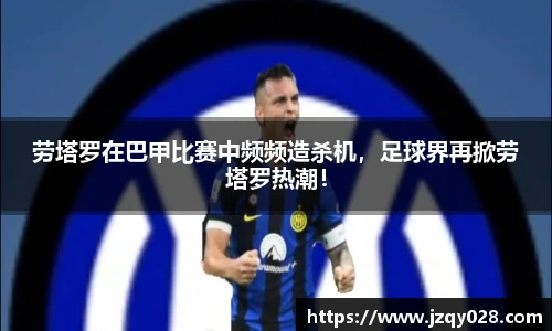 劳塔罗在巴甲比赛中频频造杀机，足球界再掀劳塔罗热潮！