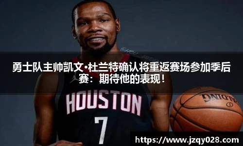 勇士队主帅凯文·杜兰特确认将重返赛场参加季后赛：期待他的表现！