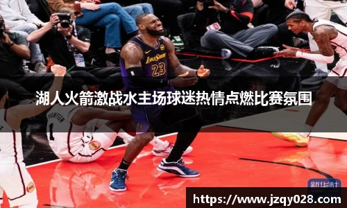 湖人火箭激战水主场球迷热情点燃比赛氛围