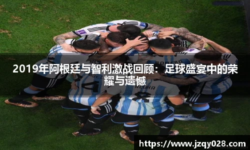 2019年阿根廷与智利激战回顾：足球盛宴中的荣耀与遗憾