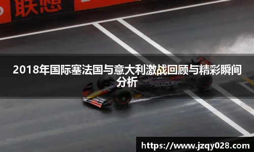 2018年国际塞法国与意大利激战回顾与精彩瞬间分析