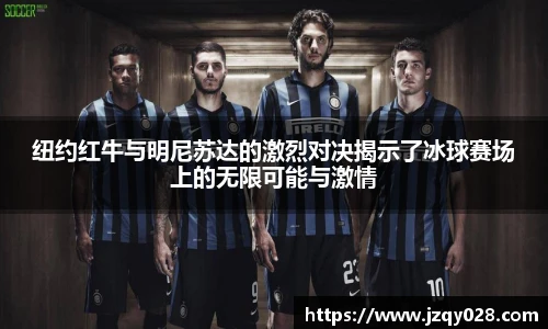 纽约红牛与明尼苏达的激烈对决揭示了冰球赛场上的无限可能与激情