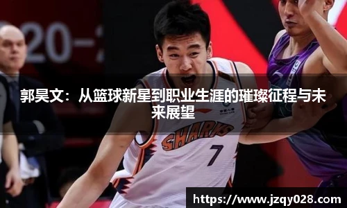 郭昊文：从篮球新星到职业生涯的璀璨征程与未来展望