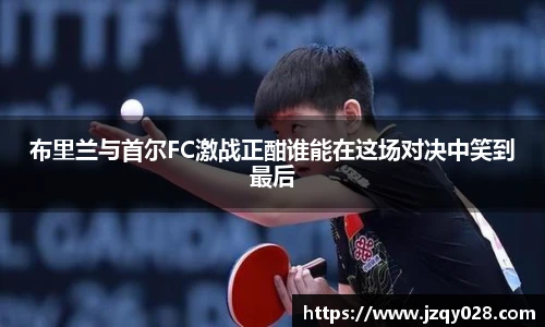 布里兰与首尔FC激战正酣谁能在这场对决中笑到最后