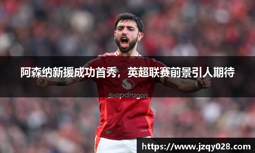 阿森纳新援成功首秀，英超联赛前景引人期待
