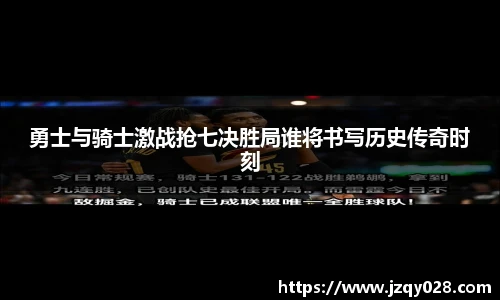 勇士与骑士激战抢七决胜局谁将书写历史传奇时刻