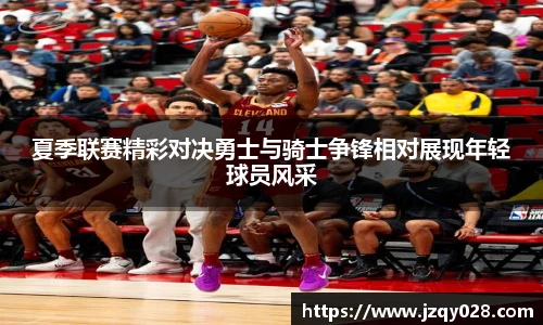 夏季联赛精彩对决勇士与骑士争锋相对展现年轻球员风采